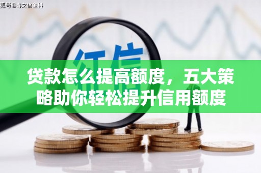 正宁贷款怎么提高额度，五大策略助你轻松提升信用额度