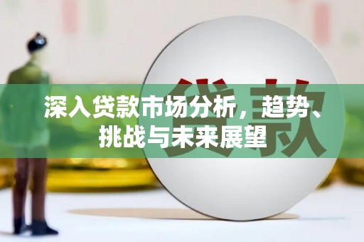 正宁深入贷款市场分析，趋势、挑战与未来展望