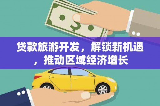 正宁贷款旅游开发，解锁新机遇，推动区域经济增长