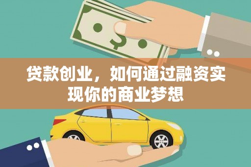 正宁贷款创业，如何通过融资实现你的商业梦想