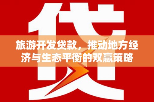 正宁旅游开发贷款，推动地方经济与生态平衡的双赢策略
