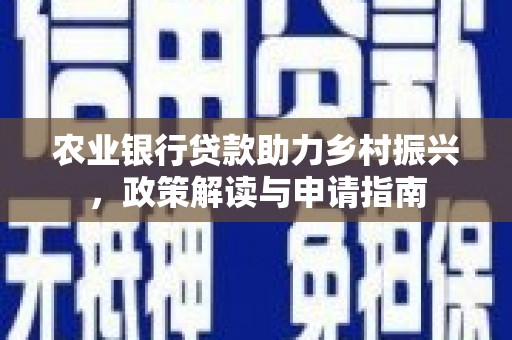 正宁农业银行贷款助力乡村振兴，政策解读与申请指南