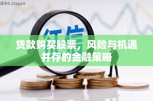 正宁贷款购买股票，风险与机遇并存的金融策略