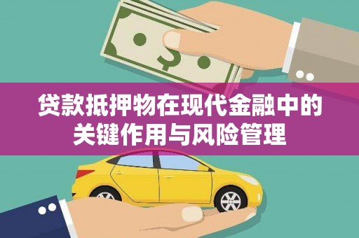 正宁贷款抵押物在现代金融中的关键作用与风险管理