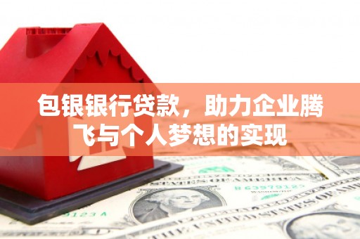 正宁包银银行贷款，助力企业腾飞与个人梦想的实现