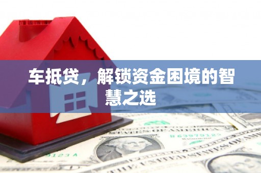 正宁车抵贷，解锁资金困境的智慧之选