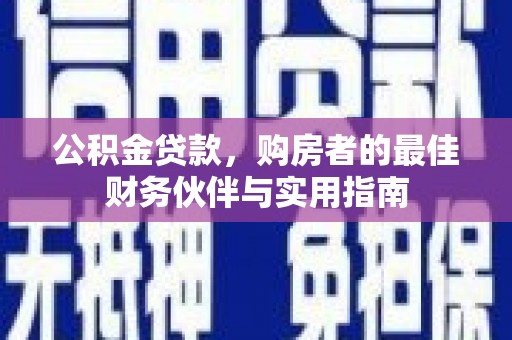 正宁公积金贷款，购房者的最佳财务伙伴与实用指南