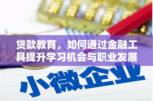 正宁贷款教育，如何通过金融工具提升学习机会与职业发展