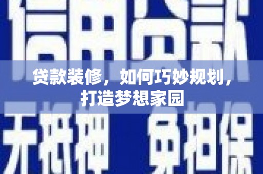 正宁贷款装修，如何巧妙规划，打造梦想家园