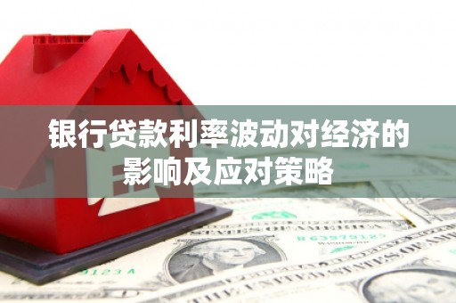 正宁银行贷款利率波动对经济的影响及应对策略