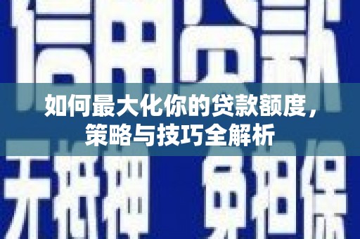 正宁如何最大化你的贷款额度，策略与技巧全解析