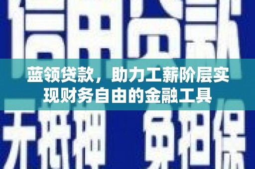 正宁蓝领贷款，助力工薪阶层实现财务自由的金融工具