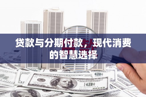 正宁贷款与分期付款，现代消费的智慧选择