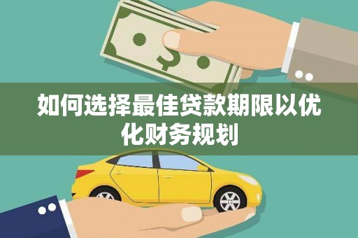 正宁如何选择最佳贷款期限以优化财务规划