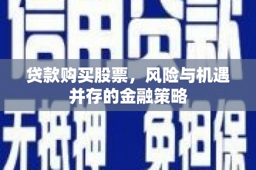 正宁贷款购买股票，风险与机遇并存的金融策略