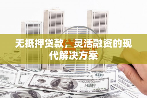 正宁无抵押贷款，灵活融资的现代解决方案