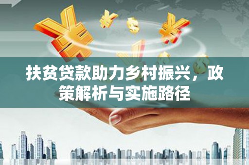 正宁扶贫贷款助力乡村振兴，政策解析与实施路径