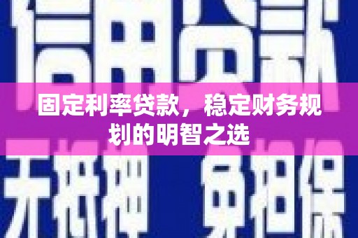 正宁固定利率贷款，稳定财务规划的明智之选