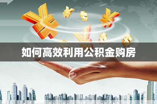正宁如何高效利用公积金购房