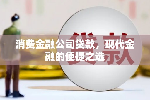 正宁消费金融公司贷款，现代金融的便捷之选