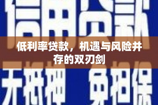 正宁低利率贷款，机遇与风险并存的双刃剑