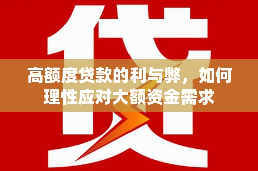 正宁高额度贷款的利与弊，如何理性应对大额资金需求