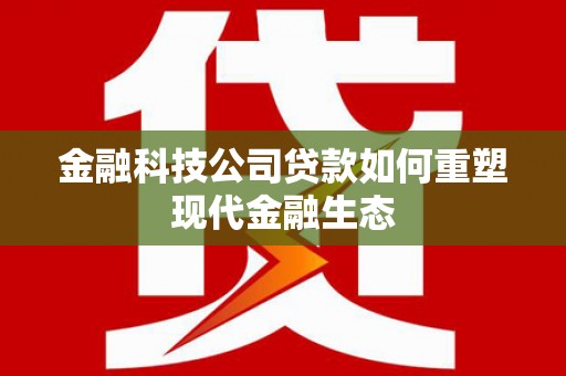 正宁金融科技公司贷款如何重塑现代金融生态
