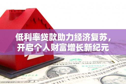 正宁低利率贷款助力经济复苏，开启个人财富增长新纪元