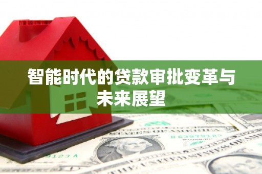 正宁智能时代的贷款审批变革与未来展望