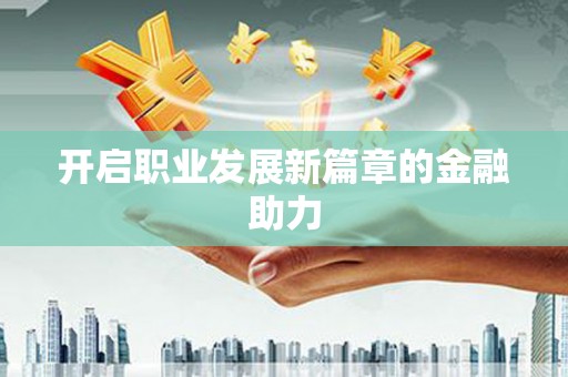 正宁开启职业发展新篇章的金融助力