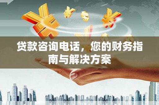 正宁贷款咨询电话，您的财务指南与解决方案