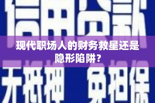 正宁现代职场人的财务救星还是隐形陷阱？