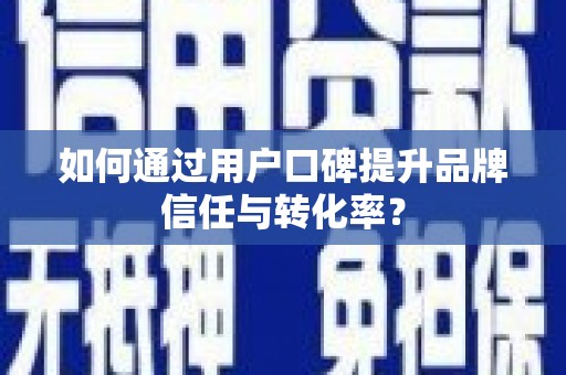 正宁如何通过用户口碑提升品牌信任与转化率？