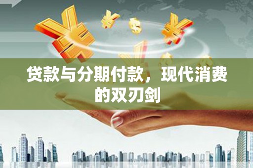正宁贷款与分期付款，现代消费的双刃剑