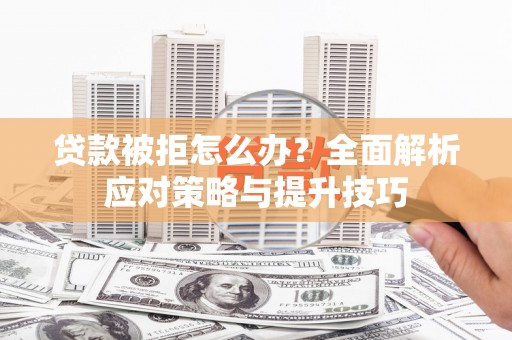 正宁贷款被拒怎么办？全面解析应对策略与提升技巧