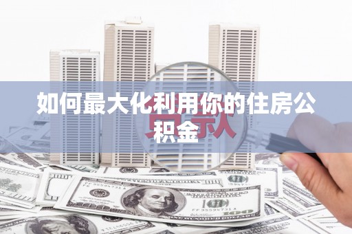 正宁如何最大化利用你的住房公积金