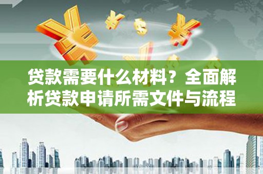 正宁贷款需要什么材料？全面解析贷款申请所需文件与流程