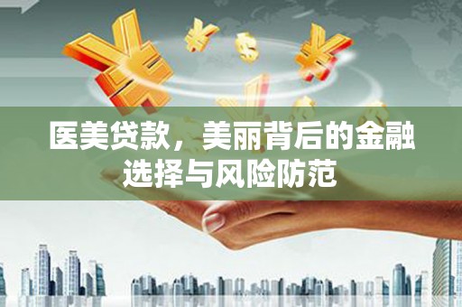 正宁医美贷款，美丽背后的金融选择与风险防范