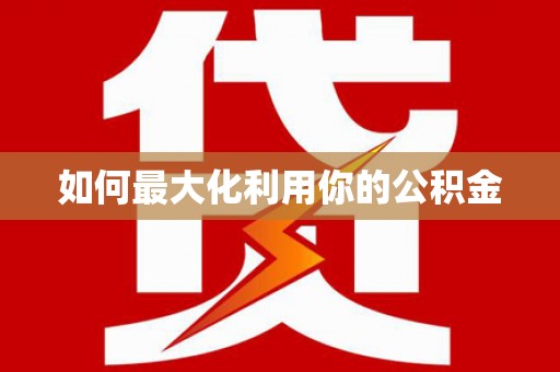 正宁如何最大化利用你的公积金