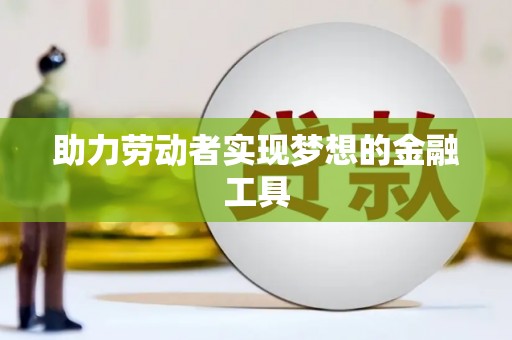 正宁助力劳动者实现梦想的金融工具