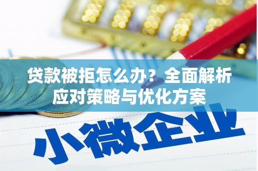 正宁贷款被拒怎么办？全面解析应对策略与优化方案