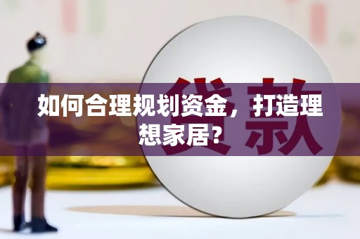正宁如何合理规划资金，打造理想家居？