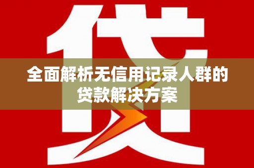 正宁全面解析无信用记录人群的贷款解决方案