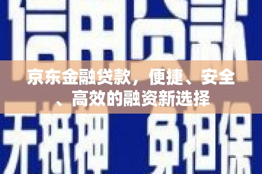正宁京东金融贷款，便捷、安全、高效的融资新选择