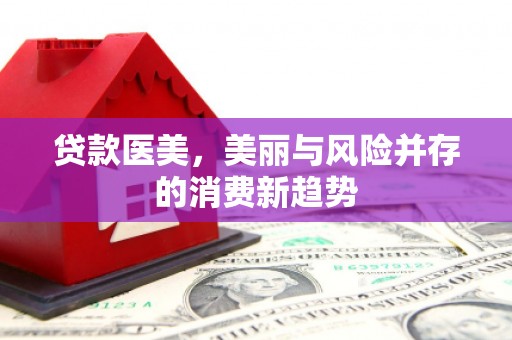 正宁贷款医美，美丽与风险并存的消费新趋势
