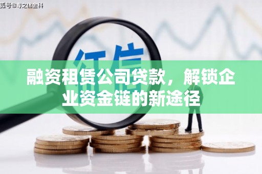 正宁融资租赁公司贷款，解锁企业资金链的新途径
